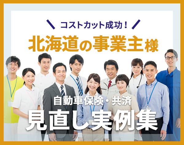 コストカット成功! 北海道の事業主様 自動車保険・共済 見直し実例集